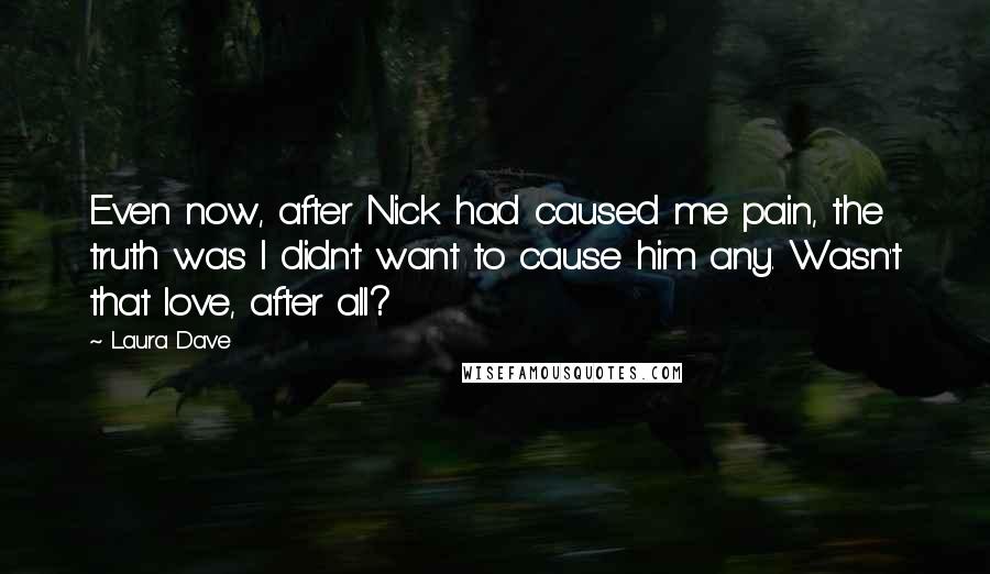 Laura Dave Quotes: Even now, after Nick had caused me pain, the truth was I didn't want to cause him any. Wasn't that love, after all?