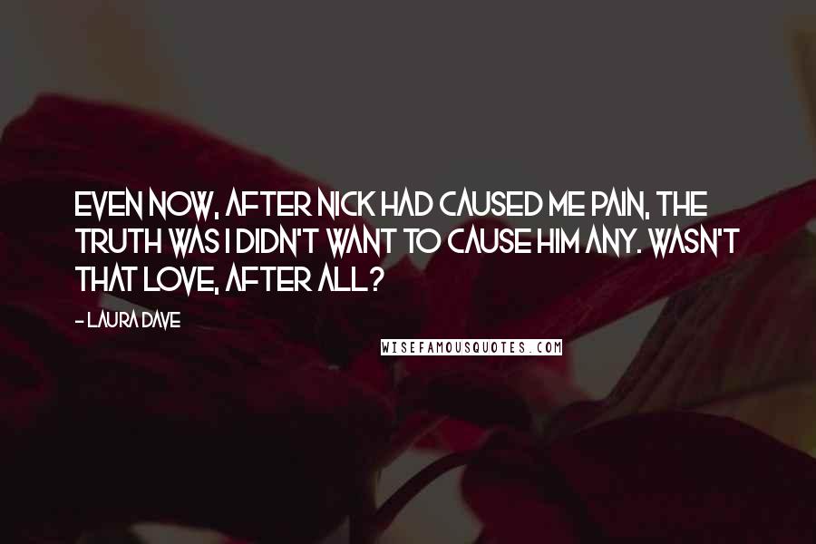 Laura Dave Quotes: Even now, after Nick had caused me pain, the truth was I didn't want to cause him any. Wasn't that love, after all?