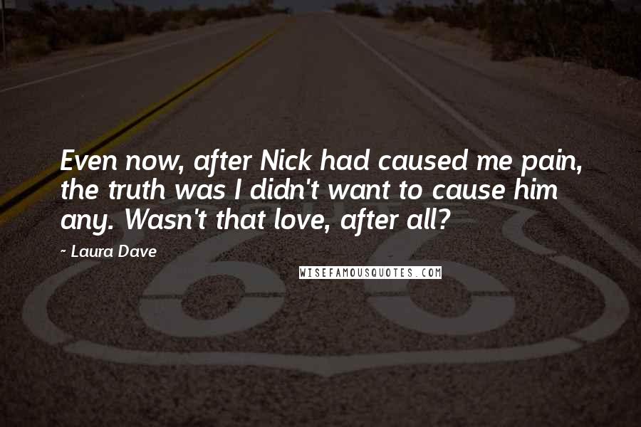 Laura Dave Quotes: Even now, after Nick had caused me pain, the truth was I didn't want to cause him any. Wasn't that love, after all?