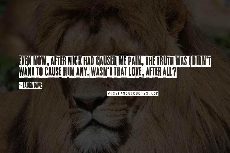 Laura Dave Quotes: Even now, after Nick had caused me pain, the truth was I didn't want to cause him any. Wasn't that love, after all?