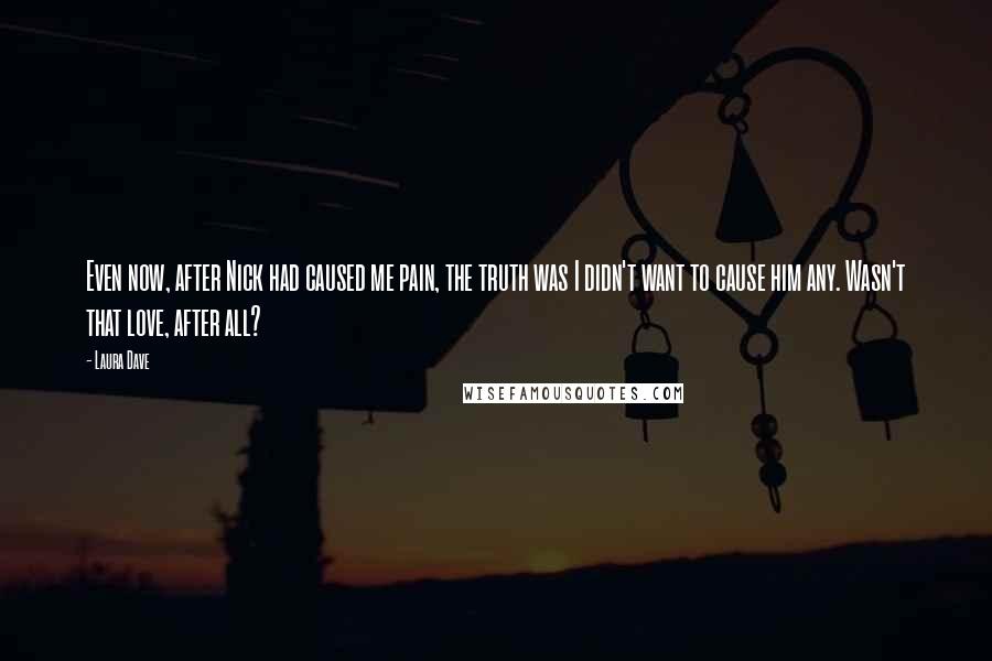 Laura Dave Quotes: Even now, after Nick had caused me pain, the truth was I didn't want to cause him any. Wasn't that love, after all?