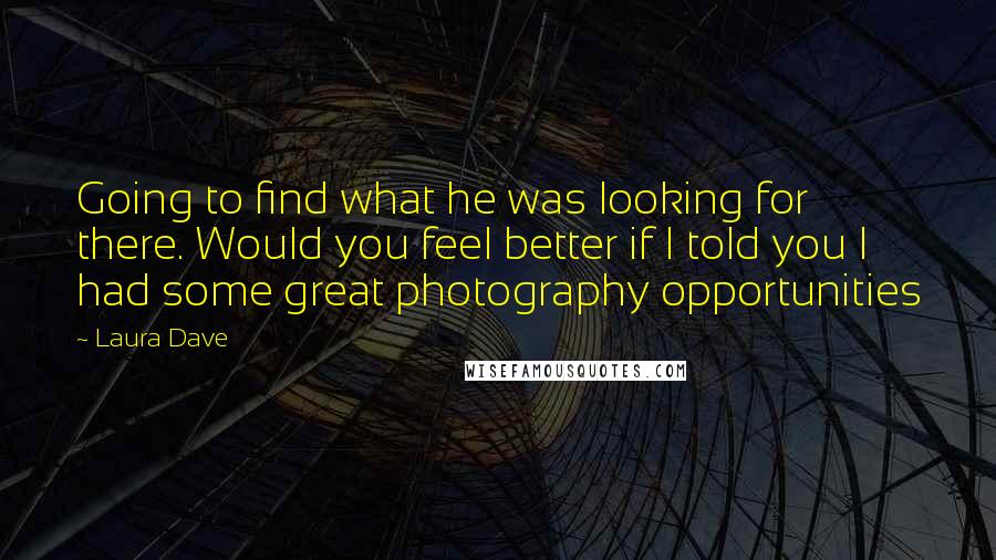 Laura Dave Quotes: Going to find what he was looking for there. Would you feel better if I told you I had some great photography opportunities