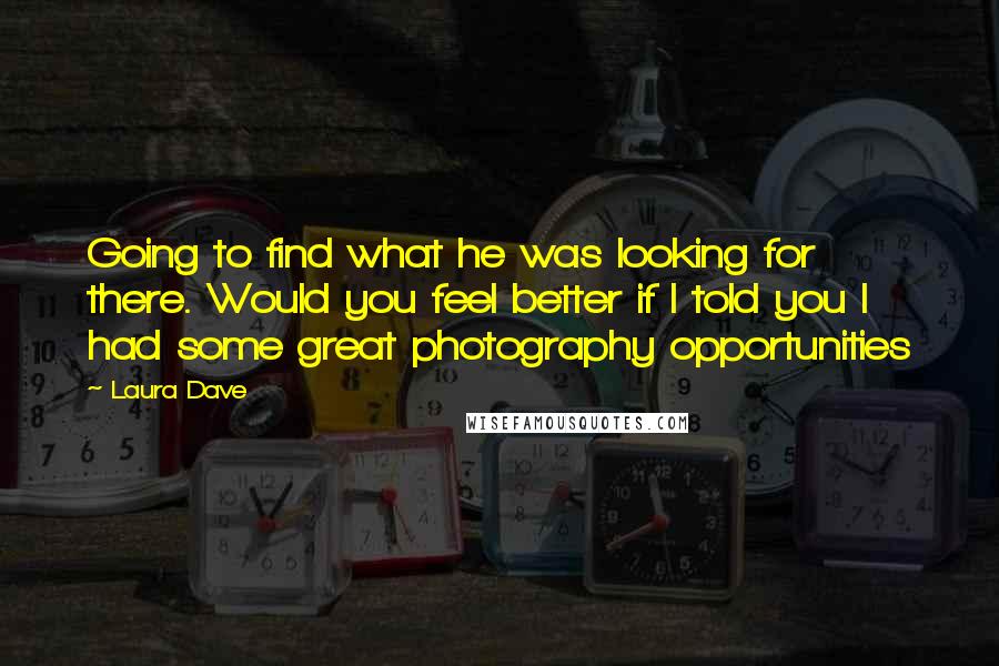 Laura Dave Quotes: Going to find what he was looking for there. Would you feel better if I told you I had some great photography opportunities
