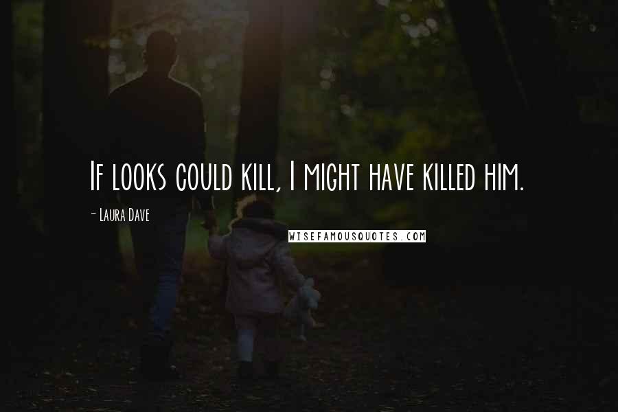 Laura Dave Quotes: If looks could kill, I might have killed him.