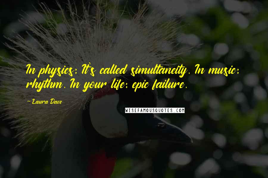 Laura Dave Quotes: In physics: It's called simultaneity. In music: rhythm. In your life: epic failure.