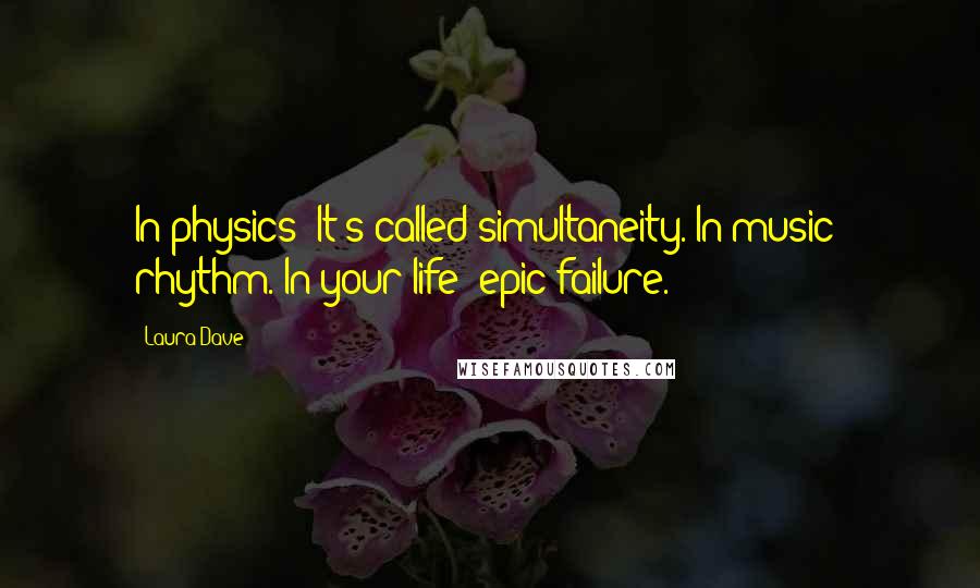 Laura Dave Quotes: In physics: It's called simultaneity. In music: rhythm. In your life: epic failure.