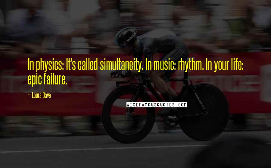 Laura Dave Quotes: In physics: It's called simultaneity. In music: rhythm. In your life: epic failure.