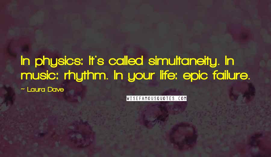 Laura Dave Quotes: In physics: It's called simultaneity. In music: rhythm. In your life: epic failure.