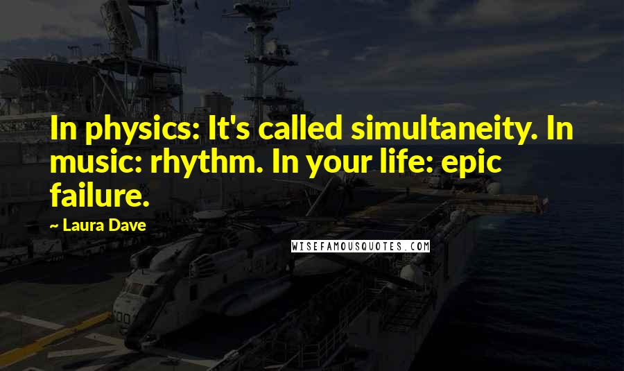 Laura Dave Quotes: In physics: It's called simultaneity. In music: rhythm. In your life: epic failure.