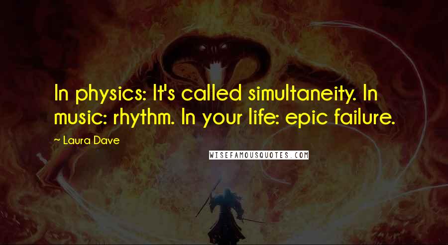 Laura Dave Quotes: In physics: It's called simultaneity. In music: rhythm. In your life: epic failure.