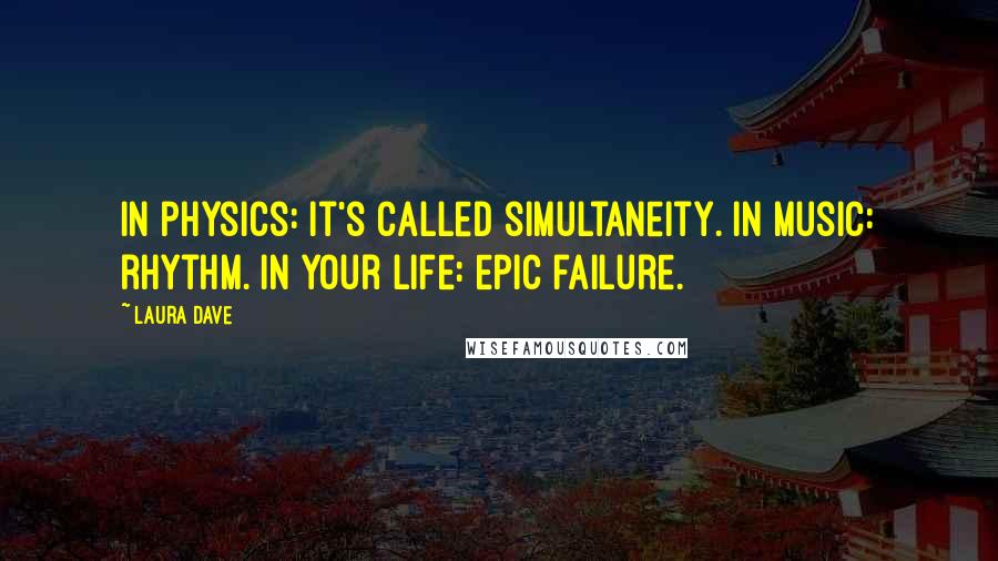 Laura Dave Quotes: In physics: It's called simultaneity. In music: rhythm. In your life: epic failure.