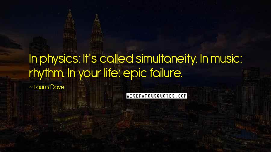 Laura Dave Quotes: In physics: It's called simultaneity. In music: rhythm. In your life: epic failure.