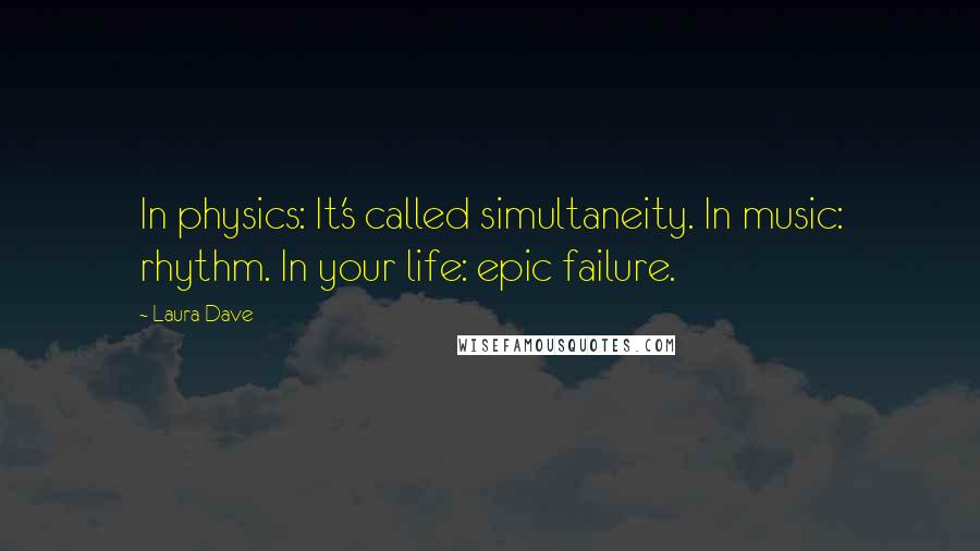 Laura Dave Quotes: In physics: It's called simultaneity. In music: rhythm. In your life: epic failure.