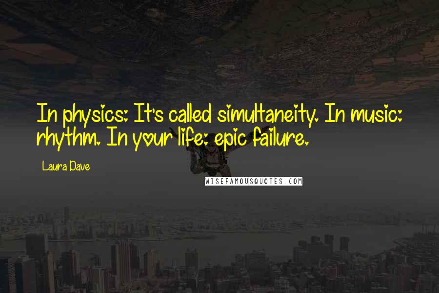 Laura Dave Quotes: In physics: It's called simultaneity. In music: rhythm. In your life: epic failure.