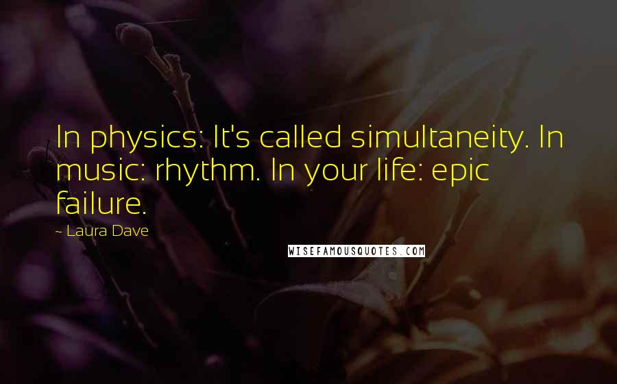 Laura Dave Quotes: In physics: It's called simultaneity. In music: rhythm. In your life: epic failure.