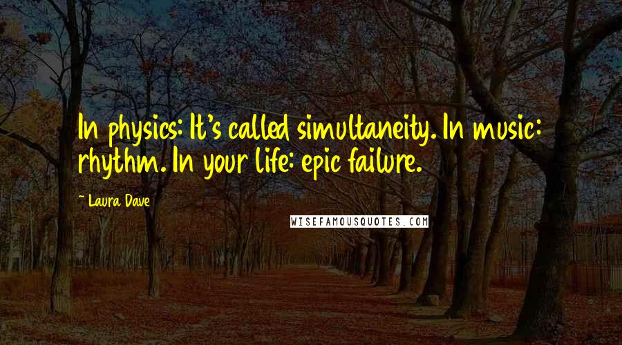 Laura Dave Quotes: In physics: It's called simultaneity. In music: rhythm. In your life: epic failure.