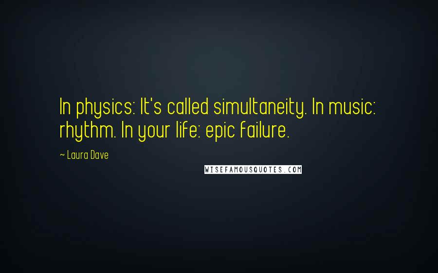 Laura Dave Quotes: In physics: It's called simultaneity. In music: rhythm. In your life: epic failure.