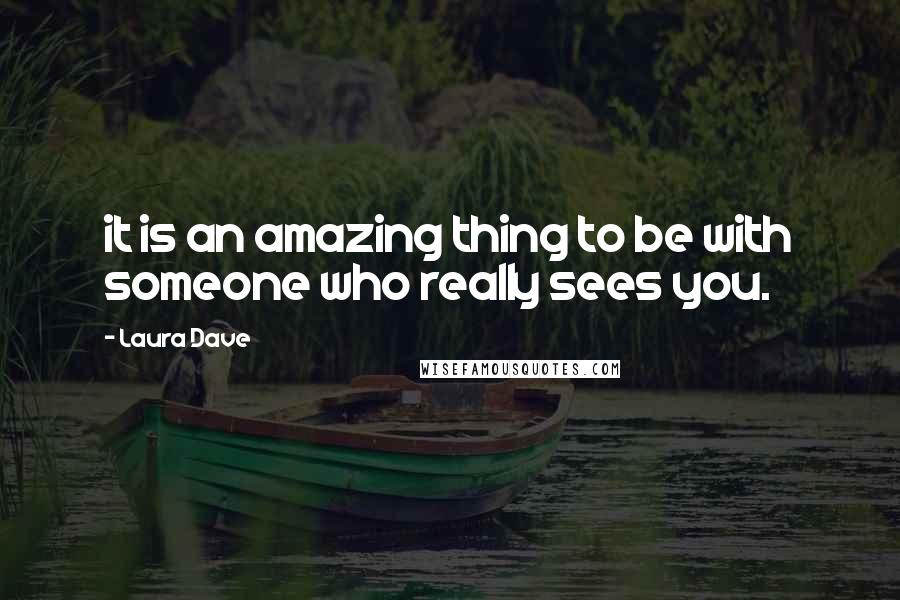 Laura Dave Quotes: it is an amazing thing to be with someone who really sees you.