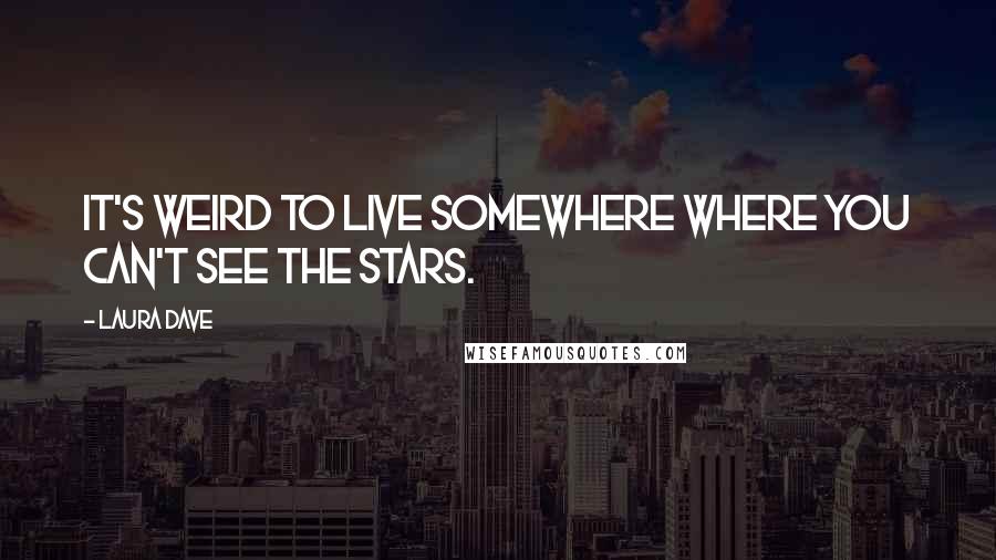 Laura Dave Quotes: It's weird to live somewhere where you can't see the stars.