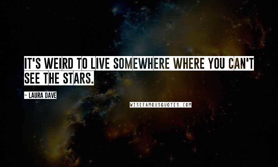 Laura Dave Quotes: It's weird to live somewhere where you can't see the stars.