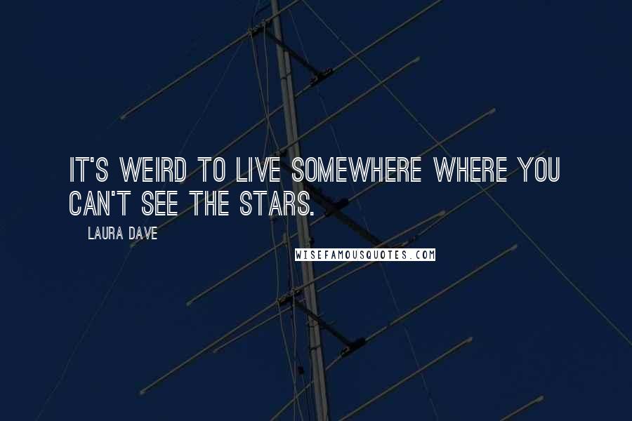 Laura Dave Quotes: It's weird to live somewhere where you can't see the stars.