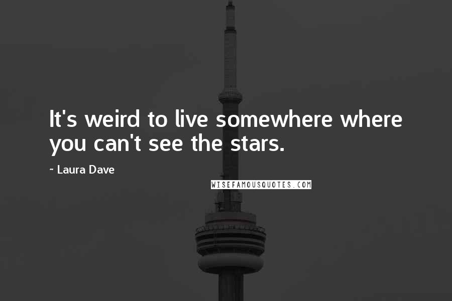 Laura Dave Quotes: It's weird to live somewhere where you can't see the stars.