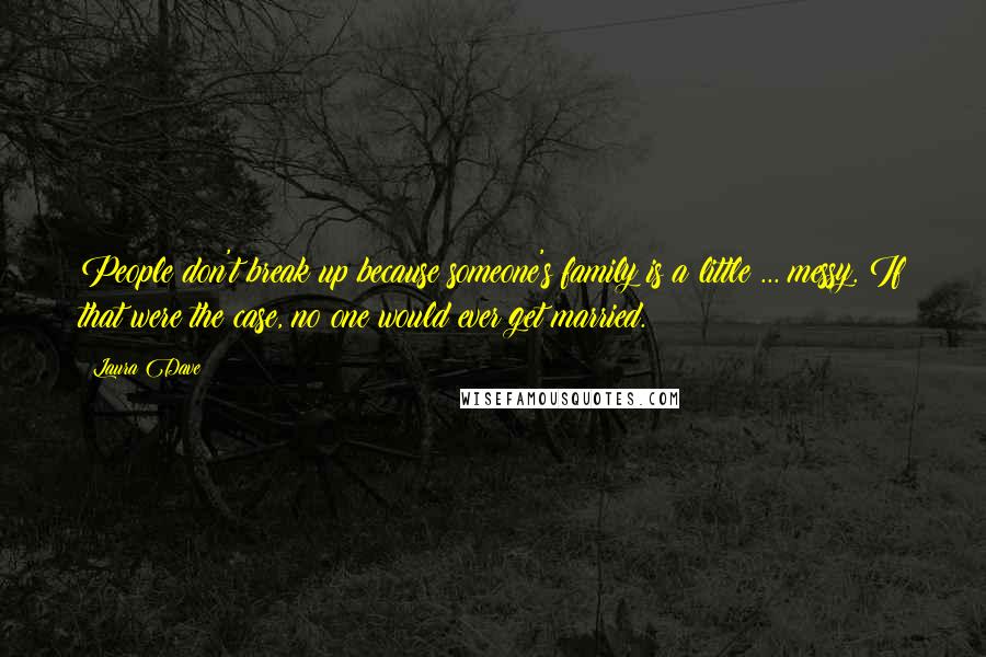 Laura Dave Quotes: People don't break up because someone's family is a little ... messy. If that were the case, no one would ever get married.