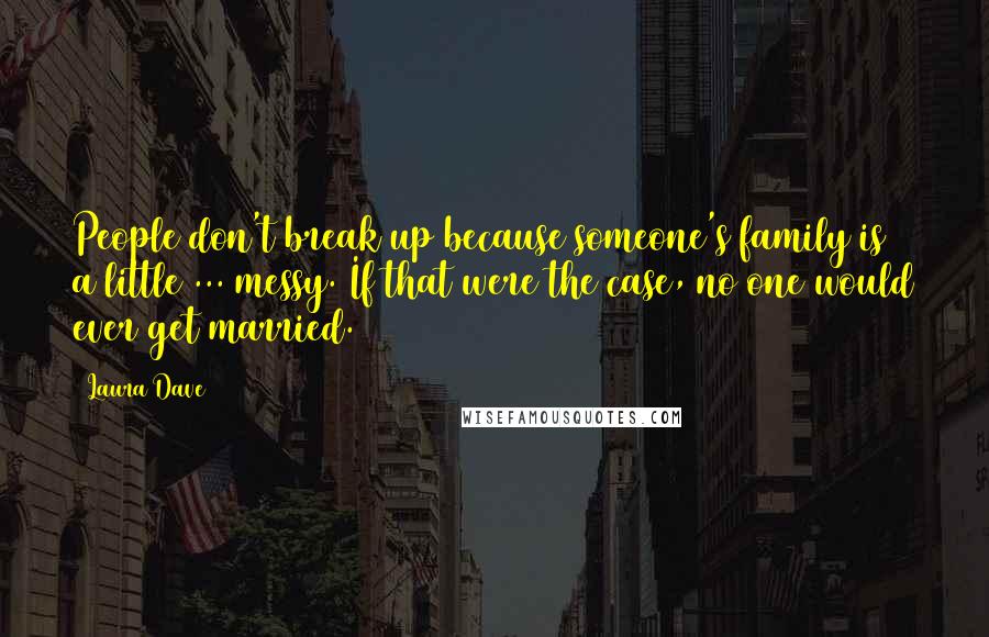 Laura Dave Quotes: People don't break up because someone's family is a little ... messy. If that were the case, no one would ever get married.