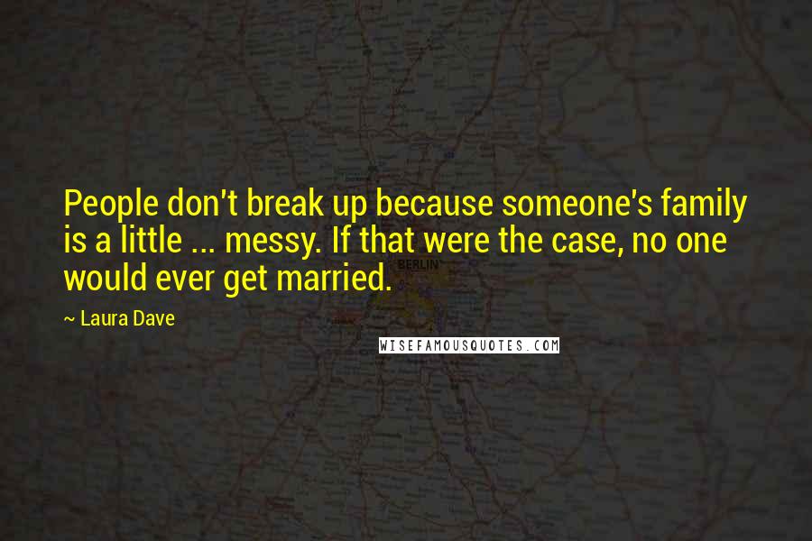 Laura Dave Quotes: People don't break up because someone's family is a little ... messy. If that were the case, no one would ever get married.