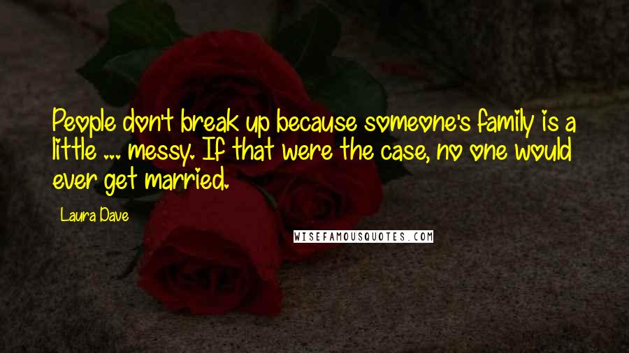 Laura Dave Quotes: People don't break up because someone's family is a little ... messy. If that were the case, no one would ever get married.