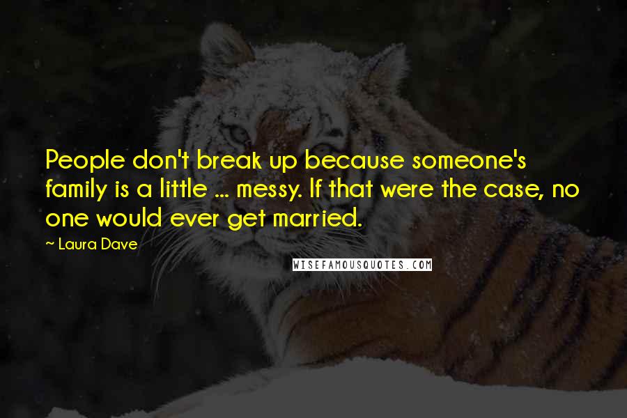 Laura Dave Quotes: People don't break up because someone's family is a little ... messy. If that were the case, no one would ever get married.