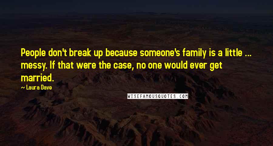 Laura Dave Quotes: People don't break up because someone's family is a little ... messy. If that were the case, no one would ever get married.
