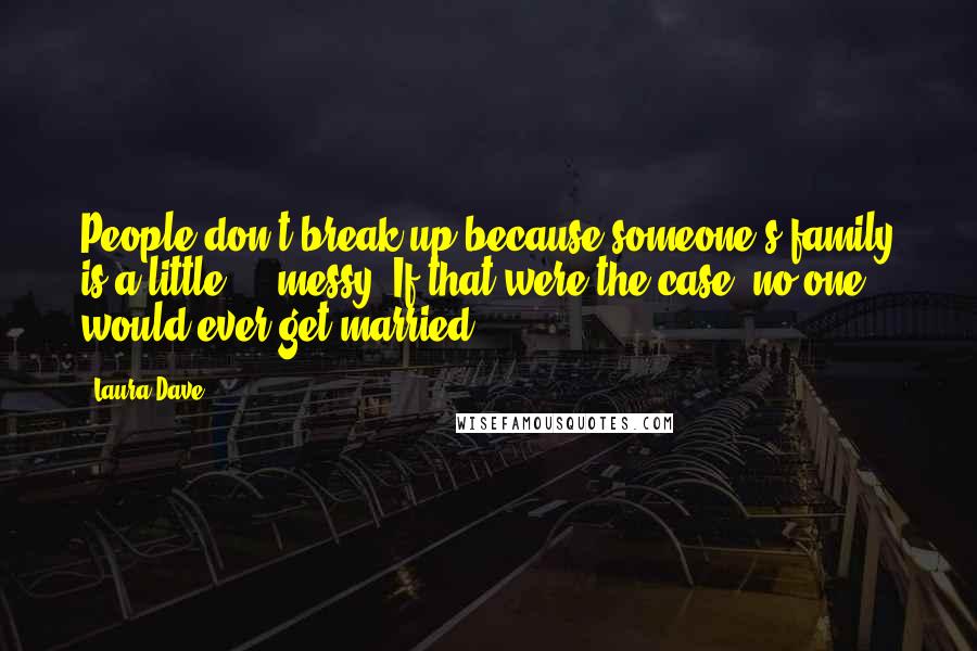 Laura Dave Quotes: People don't break up because someone's family is a little ... messy. If that were the case, no one would ever get married.