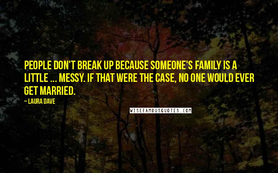 Laura Dave Quotes: People don't break up because someone's family is a little ... messy. If that were the case, no one would ever get married.