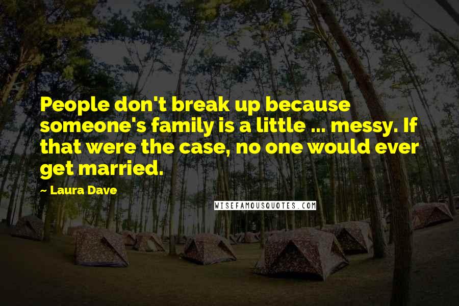 Laura Dave Quotes: People don't break up because someone's family is a little ... messy. If that were the case, no one would ever get married.