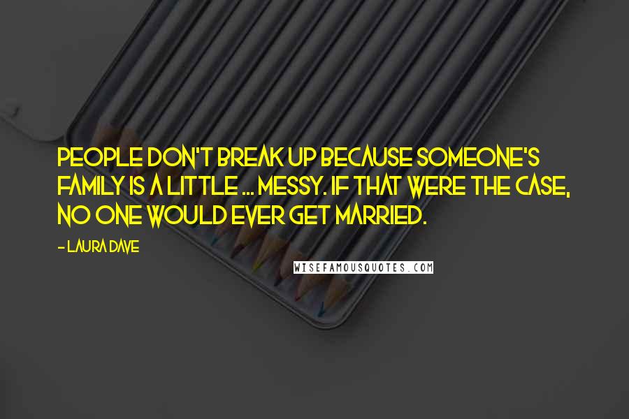 Laura Dave Quotes: People don't break up because someone's family is a little ... messy. If that were the case, no one would ever get married.