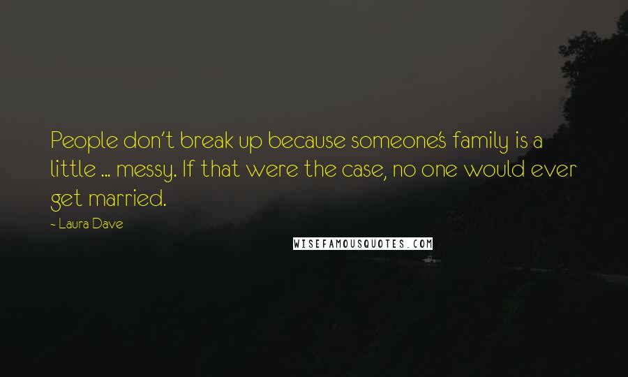 Laura Dave Quotes: People don't break up because someone's family is a little ... messy. If that were the case, no one would ever get married.