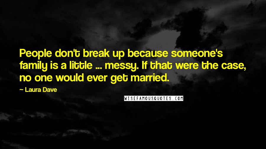 Laura Dave Quotes: People don't break up because someone's family is a little ... messy. If that were the case, no one would ever get married.