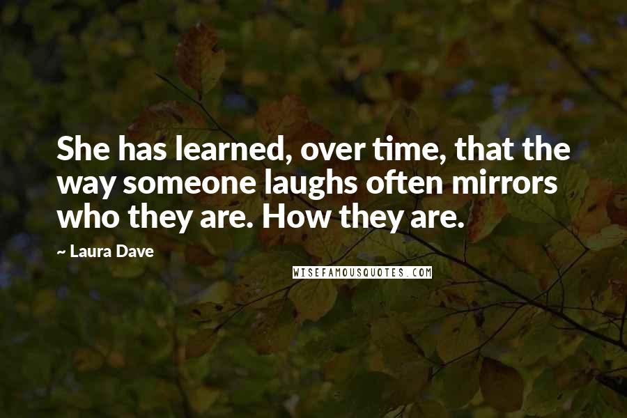 Laura Dave Quotes: She has learned, over time, that the way someone laughs often mirrors who they are. How they are.