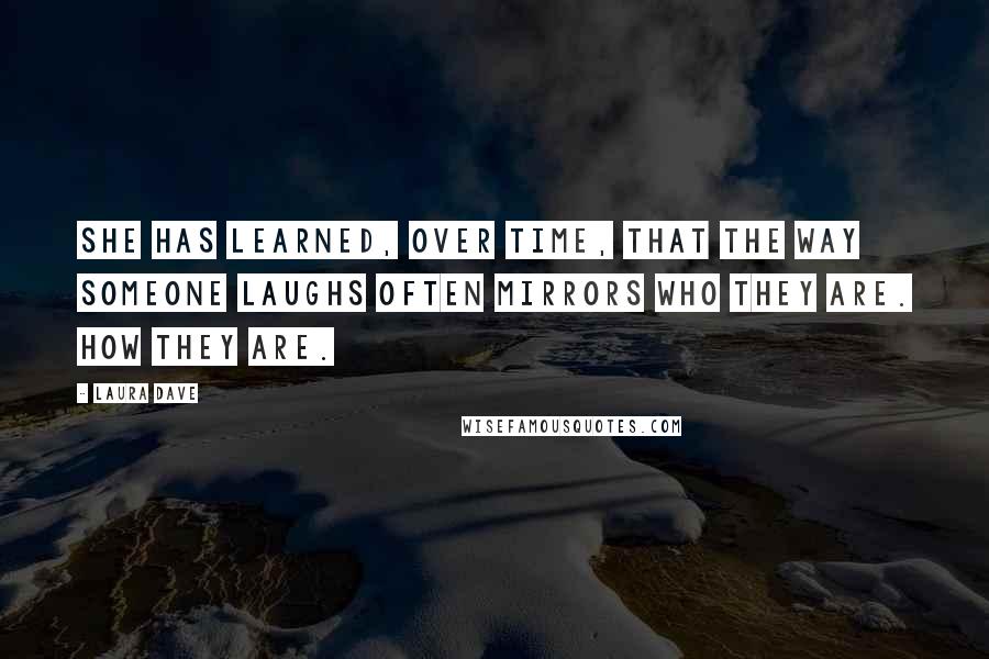 Laura Dave Quotes: She has learned, over time, that the way someone laughs often mirrors who they are. How they are.