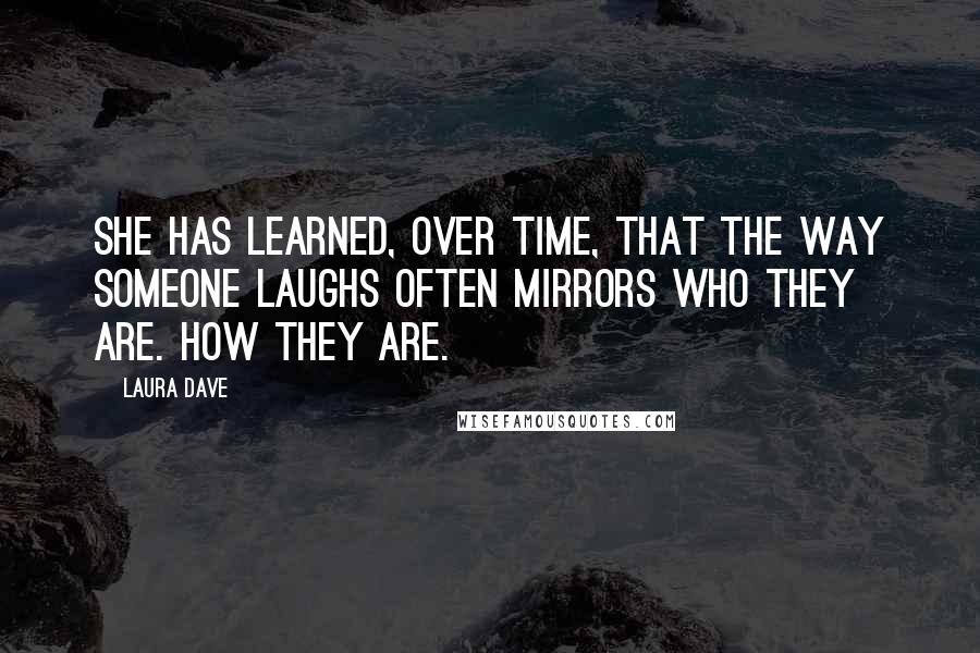 Laura Dave Quotes: She has learned, over time, that the way someone laughs often mirrors who they are. How they are.