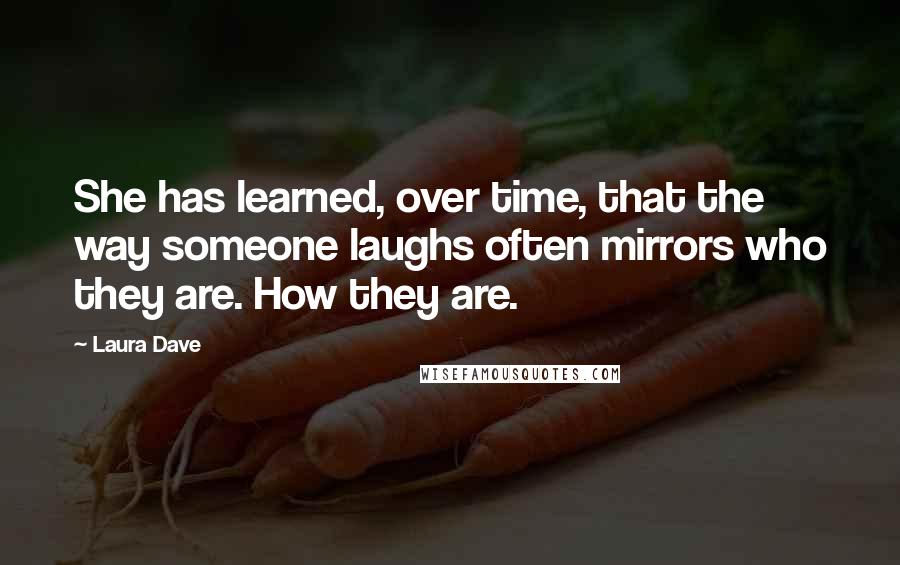 Laura Dave Quotes: She has learned, over time, that the way someone laughs often mirrors who they are. How they are.