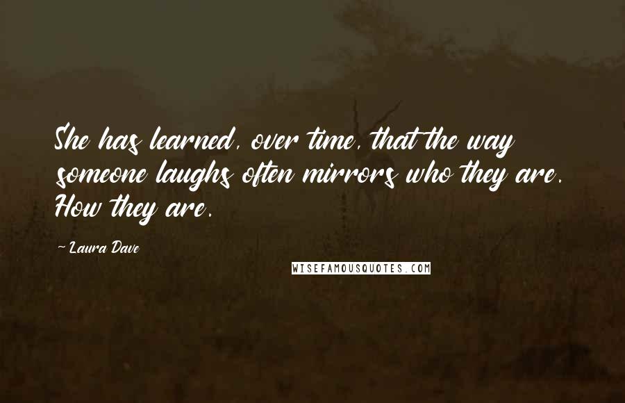 Laura Dave Quotes: She has learned, over time, that the way someone laughs often mirrors who they are. How they are.