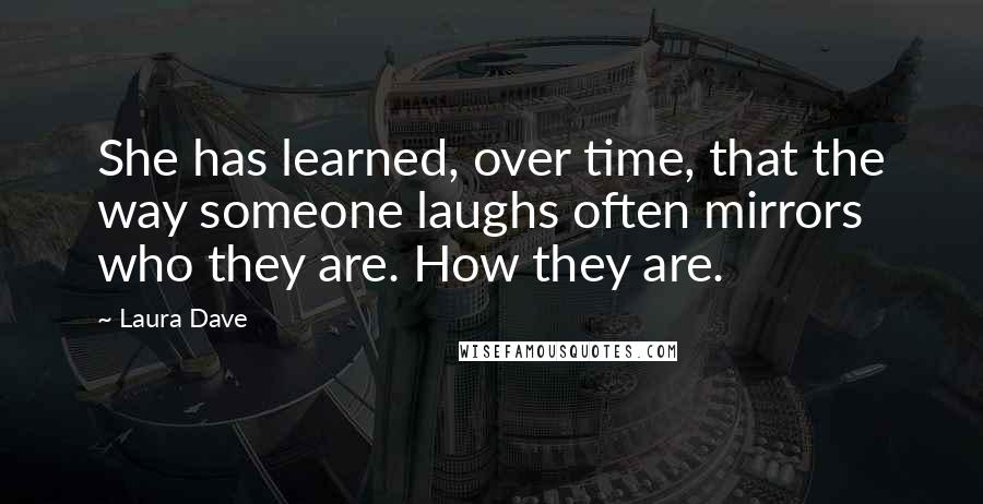 Laura Dave Quotes: She has learned, over time, that the way someone laughs often mirrors who they are. How they are.