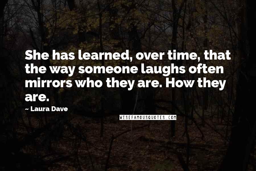 Laura Dave Quotes: She has learned, over time, that the way someone laughs often mirrors who they are. How they are.