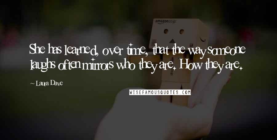 Laura Dave Quotes: She has learned, over time, that the way someone laughs often mirrors who they are. How they are.