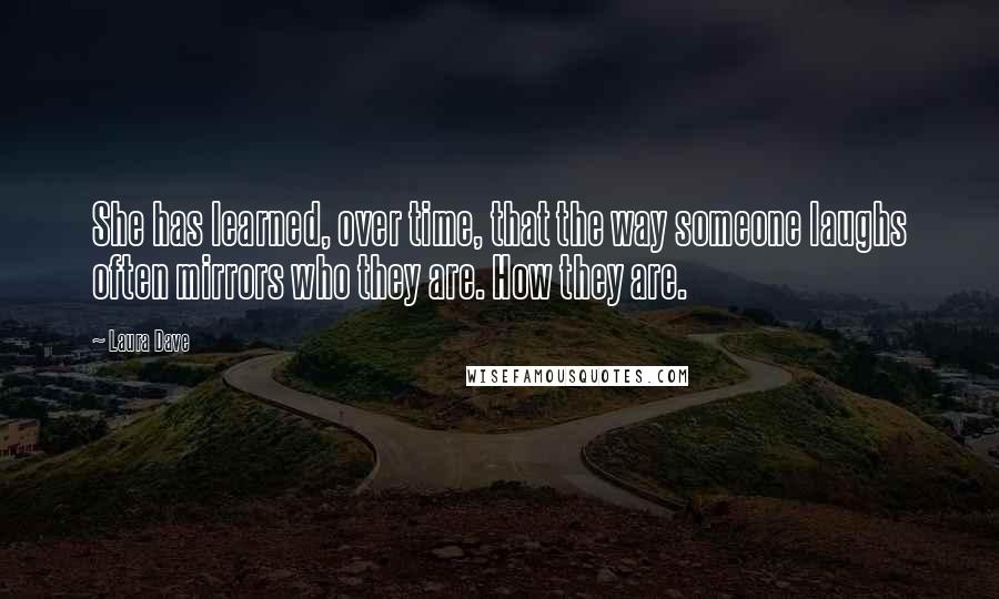 Laura Dave Quotes: She has learned, over time, that the way someone laughs often mirrors who they are. How they are.