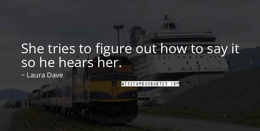 Laura Dave Quotes: She tries to figure out how to say it so he hears her.