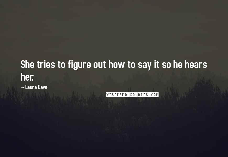 Laura Dave Quotes: She tries to figure out how to say it so he hears her.