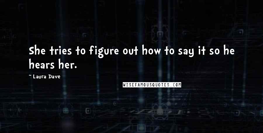 Laura Dave Quotes: She tries to figure out how to say it so he hears her.